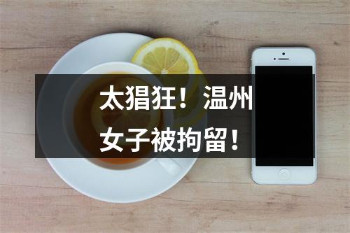太猖狂！温州女子被拘留！