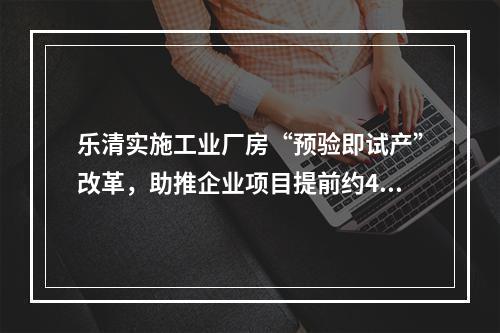 乐清实施工业厂房“预验即试产”改革，助推企业项目提前约4个月投产