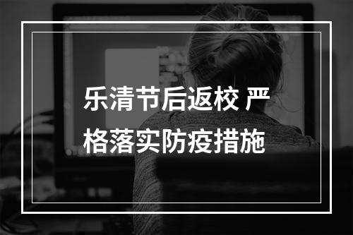 乐清节后返校 严格落实防疫措施
