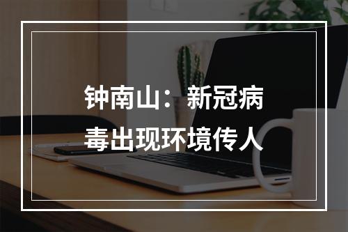 钟南山：新冠病毒出现环境传人