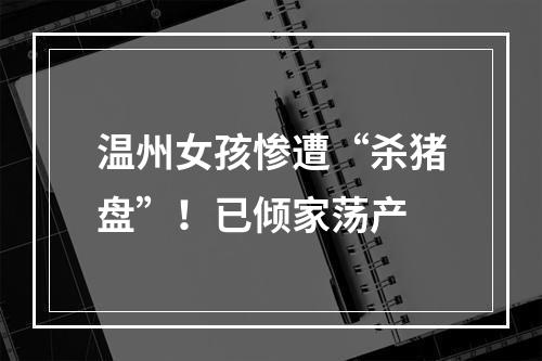温州女孩惨遭“杀猪盘”！已倾家荡产