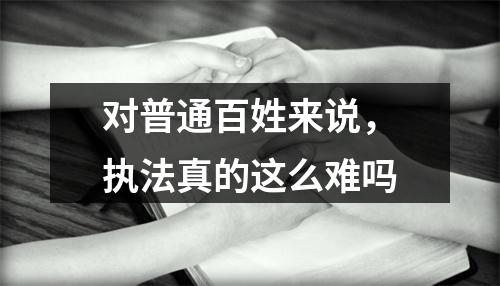 对普通百姓来说，执法真的这么难吗
