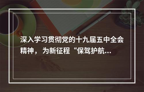 深入学习贯彻党的十九届五中全会精神， 为新征程“保驾护航”