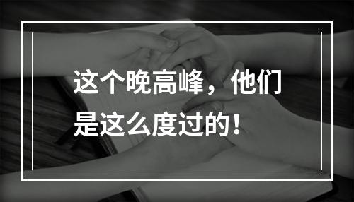 这个晚高峰，他们是这么度过的！