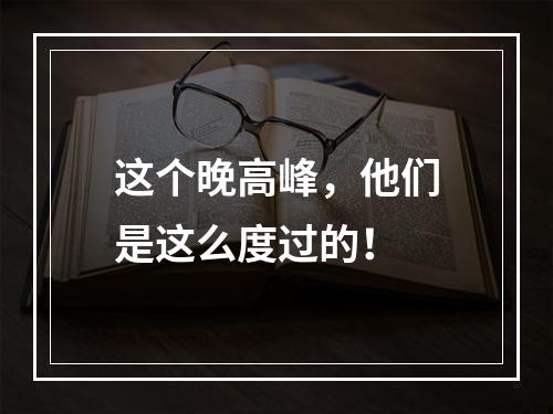 这个晚高峰，他们是这么度过的！