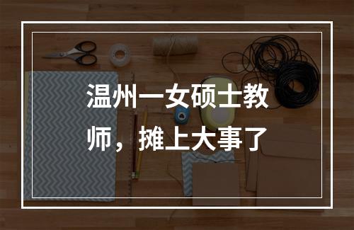 温州一女硕士教师，摊上大事了