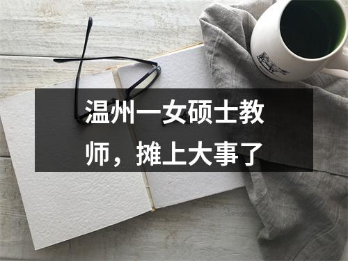 温州一女硕士教师，摊上大事了