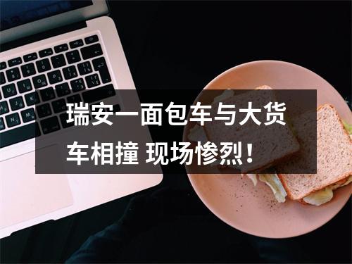 瑞安一面包车与大货车相撞 现场惨烈！