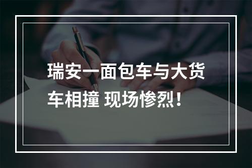 瑞安一面包车与大货车相撞 现场惨烈！