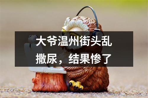 大爷温州街头乱撒尿，结果惨了