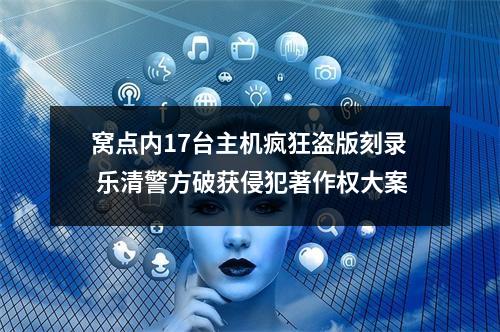 窝点内17台主机疯狂盗版刻录 乐清警方破获侵犯著作权大案