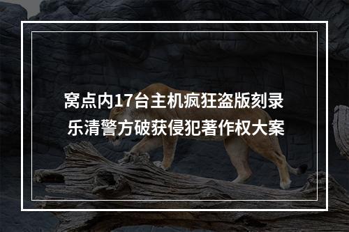 窝点内17台主机疯狂盗版刻录 乐清警方破获侵犯著作权大案