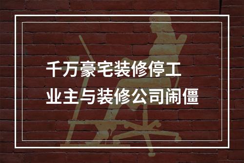 千万豪宅装修停工 业主与装修公司闹僵