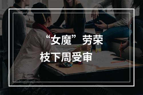 “女魔”劳荣枝下周受审