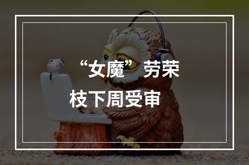 “女魔”劳荣枝下周受审