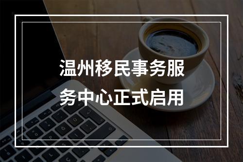 温州移民事务服务中心正式启用