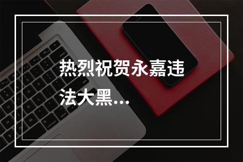 热烈祝贺永嘉违法大黑...