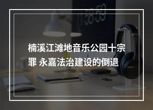 楠溪江滩地音乐公园十宗罪 永嘉法治建设的倒退