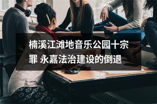 楠溪江滩地音乐公园十宗罪 永嘉法治建设的倒退