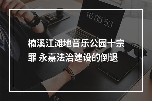 楠溪江滩地音乐公园十宗罪 永嘉法治建设的倒退