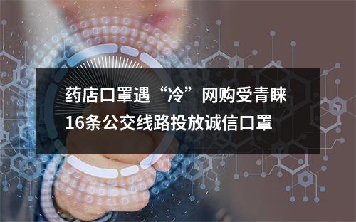 药店口罩遇“冷”网购受青睐 16条公交线路投放诚信口罩