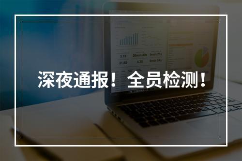 深夜通报！全员检测！