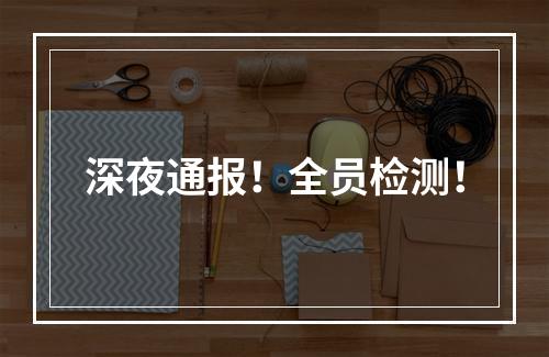 深夜通报！全员检测！