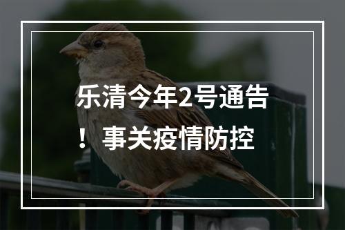 乐清今年2号通告！事关疫情防控