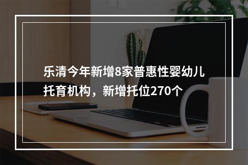 乐清今年新增8家普惠性婴幼儿托育机构，新增托位270个
