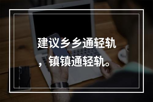 建议乡乡通轻轨，镇镇通轻轨。