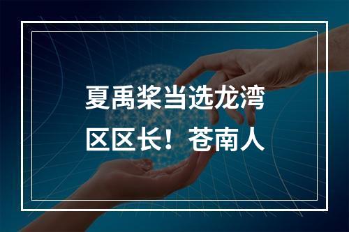 夏禹桨当选龙湾区区长！苍南人