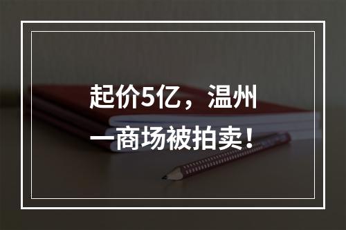 起价5亿，温州一商场被拍卖！