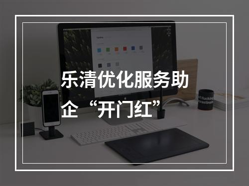 乐清优化服务助企“开门红”