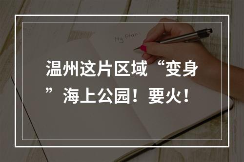 温州这片区域“变身”海上公园！要火！