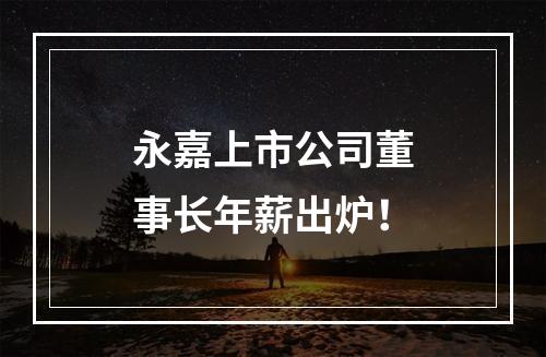 永嘉上市公司董事长年薪出炉！