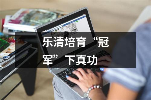 乐清培育“冠军”下真功