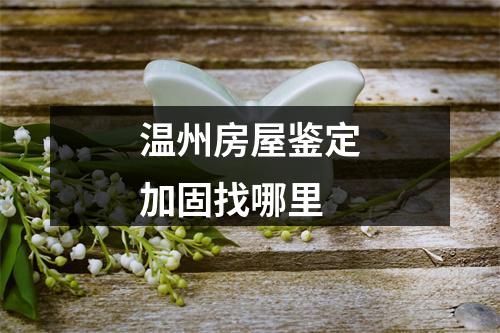 温州房屋鉴定加固找哪里