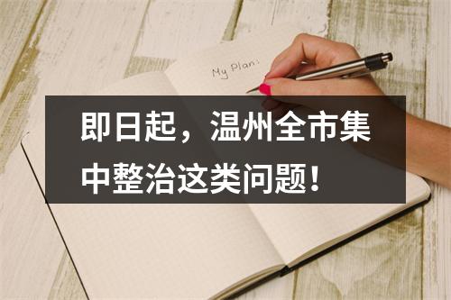 即日起，温州全市集中整治这类问题！