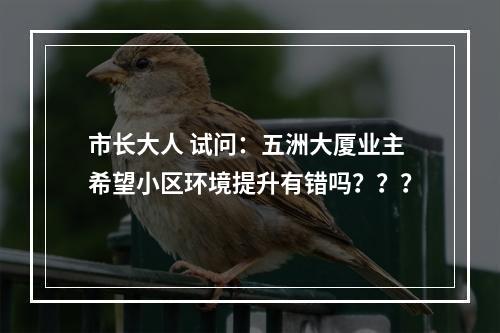 市长大人 试问：五洲大厦业主希望小区环境提升有错吗？？？