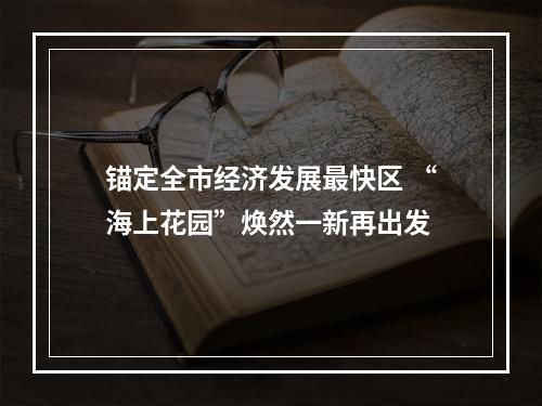 锚定全市经济发展最快区 “海上花园”焕然一新再出发