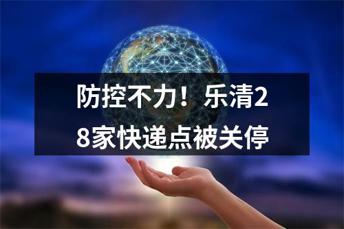 防控不力！乐清28家快递点被关停
