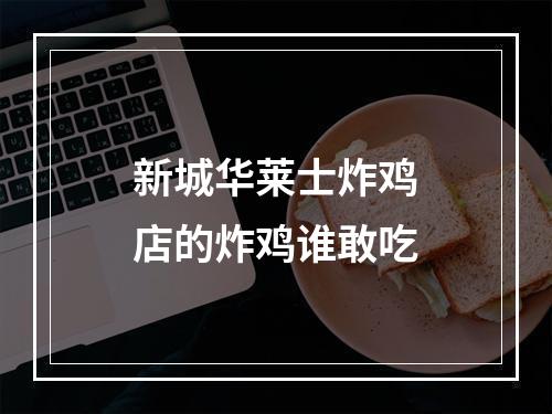 新城华莱士炸鸡店的炸鸡谁敢吃
