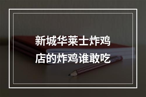 新城华莱士炸鸡店的炸鸡谁敢吃