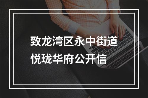 致龙湾区永中街道悦珑华府公开信