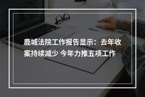 鹿城法院工作报告显示：去年收案持续减少 今年力推五项工作