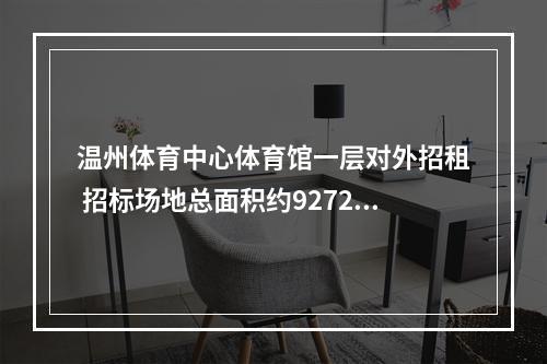 温州体育中心体育馆一层对外招租 招标场地总面积约9272平方米，租期10年