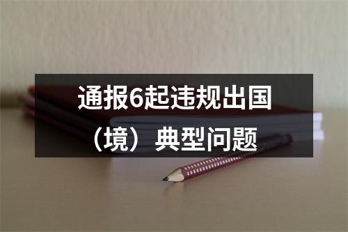 通报6起违规出国（境）典型问题