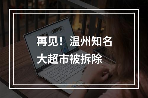 再见！温州知名大超市被拆除