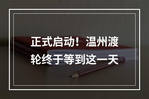 正式启动！温州渡轮终于等到这一天