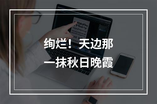 绚烂！天边那一抹秋日晚霞